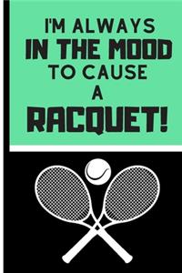I'm Always in the Mood to Cause a Racquet!