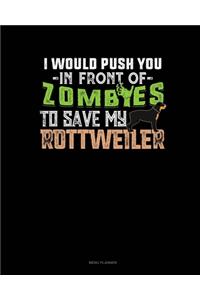 I Would Push You In Front Of Zombies To Save My Rottweiler