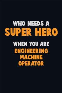 Who Need A SUPER HERO, When You Are Engineering Machine Operator