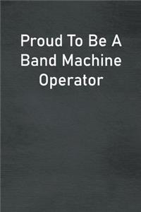 Proud To Be A Band Machine Operator