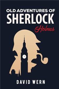 Old Adventures of Sherlock Holmes. a Police Novel about Detectives, Mystery and Enigmas: A Work Written Following the Literary Traces of the Character Created by Arthur Conan Doyle.