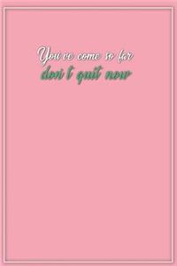 Youve Come So Far Dont Quit Now: Motivational Bullet Notebook - 120-Page Large Dot Grid Inspirational Journal - 6 X 9 Matte Softcover Diary
