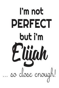 I'm Not Perfect But I'm Elijah... So Close Enough!