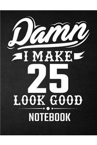 Damn I Make 25 Look Good Notebook