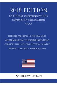 Lifeline and Link Up Reform and Modernization, Telecommunications Carriers Eligible for Universal Service Support, Connect America Fund (US Federal Communications Commission Regulation) (FCC) (2018 Edition)