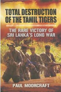 Total Destruction of the Tamil Tigers: The Rare Victory of Sri Lanka's Long War