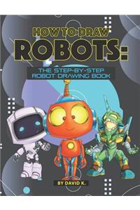 How to Draw Robots: The Step-By-Step Robot Drawing Book