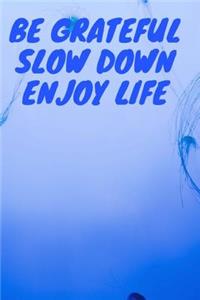 Be Grateful Slow Down Enjoy Life