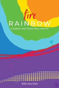 Fire Rainbow: A Haibun and Tanka Story Memoir