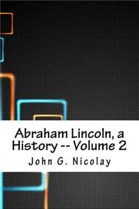 Abraham Lincoln, a History -- Volume 2