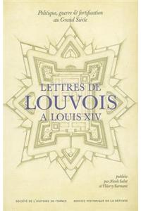 Politique, Guerre Et Fortification Au Grand Siecle: Lettres de Louvois A Louis XIV (1679-1691)