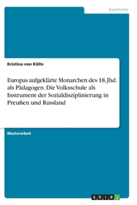 Europas aufgeklärte Monarchen des 18. Jhd. als Pädagogen. Die Volksschule als Instrument der Sozialdisziplinierung in Preußen und Russland