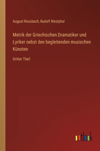 Metrik der Griechischen Dramatiker und Lyriker nebst den begleitenden musischen Künsten