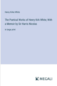 The Poetical Works of Henry Kirk White; With a Memoir by Sir Harris Nicolas
