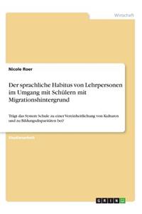 sprachliche Habitus von Lehrpersonen im Umgang mit Schülern mit Migrationshintergrund: Trägt das System Schule zu einer Vereinheitlichung von Kulturen und zu Bildungsdisparitäten bei?