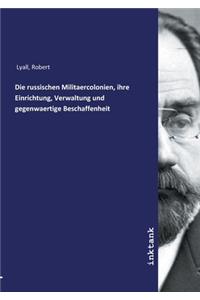 Die russischen Militaercolonien, ihre Einrichtung, Verwaltung und gegenwaertige Beschaffenheit