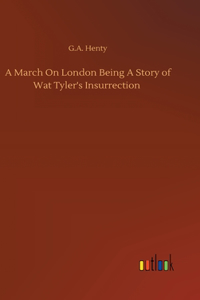 March On London Being A Story of Wat Tyler's Insurrection