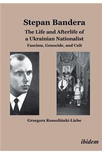 Stepan Bandera -- The Life & Afterlife of a Ukrainian Nationalist