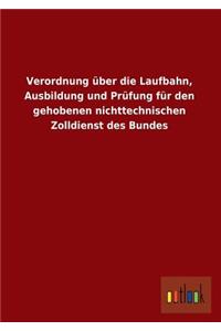 Verordnung Uber Die Laufbahn, Ausbildung Und Prufung Fur Den Gehobenen Nichttechnischen Zolldienst Des Bundes