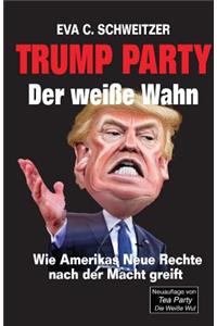 Trump Party. Der weiße Wahn. Wie Amerikas Neue Rechte nach der Macht greift