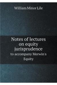 Notes of Lectures on Equity Jurisprudence to Accompany Merwin's Equity