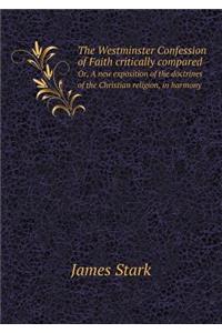 The Westminster Confession of Faith Critically Compared Or, a New Exposition of the Doctrines of the Christian Religion, in Harmony