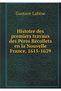 Histoire Des Premiers Travaux Des Péres Récollets En La Nouvelle France, 1615-1629