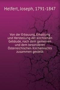 Von der Erbauung, Erhaltung und Herstellung der kirchlichen Gebaude, nach dem gemeinen und dem besonderen Osterreichischen Kirchenrechts zusammen gestellt