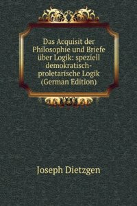 Das Acquisit der Philosophie und Briefe uber Logik: speziell demokratisch-proletarische Logik (German Edition)