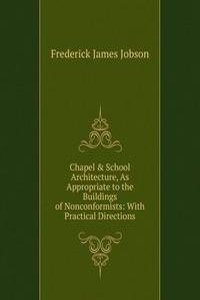 Chapel & School Architecture, As Appropriate to the Buildings of Nonconformists: With Practical Directions