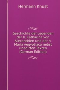 Geschichte der Legenden der h. Katharina von Alexandrien und der h. Maria Aegyptiaca nebst unedirten Texten (German Edition)