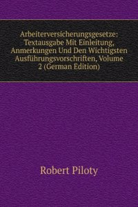 Arbeiterversicherungsgesetze: Textausgabe Mit Einleitung, Anmerkungen Und Den Wichtigsten Ausfuhrungsvorschriften, Volume 2 (German Edition)