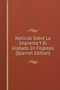 Noticias Sobre La Imprenta Y El Grabado En Filipinas (Spanish Edition)