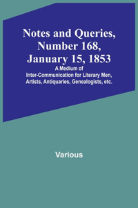 Notes and Queries, Number 168, January 15, 1853; A Medium of Inter-communication for Literary Men, Artists, Antiquaries, Genealogists, etc.