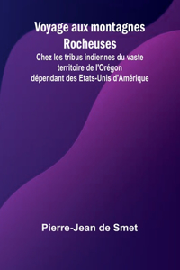 Voyage aux montagnes Rocheuses; Chez les tribus indiennes du vaste territoire de l'Orégon dépendant des Etats-Unis d'Amérique
