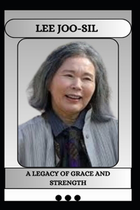 Lee Joo-Sil a Legacy of Grace and Strength