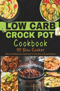 Low Carb Crock Pot Cookbook: 101 Slow Cooker Dishes for Breakfast, Soups, Chicken, Beef, Pork, Fish, Sides, and Decadent Desserts