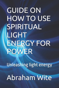 Guide on How to Use Spiritual Light Energy for Power