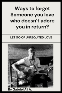Ways to Forget Someone You Love Who Doesn't Adore You in Return?