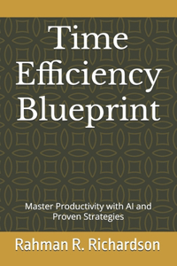 Time Efficiency Blueprint: Master Productivity with AI and Proven Strategies