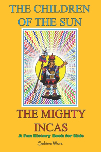 Children of the Sun, the Mighty Incas.Fun History Book for Kids