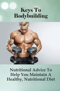 Keys To Bodybuilding: Nutritional Advice To Help You Maintain A Healthy, Nutritional Diet: Guide To Maintaining Muscle Mass