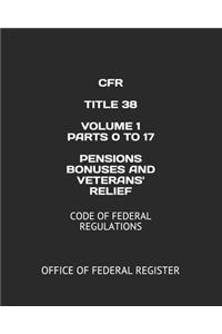 Cfr Title 38 Volume 1 Parts 0 to 17 Pensions Bonuses and Veterans' Relief