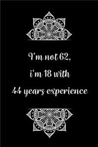 I'm not 62, i'm 18 with 44 years experience