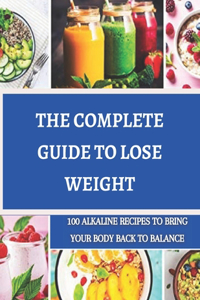 The complete guide to lose weight: 100 alkaline recipes to bring your body back to balance