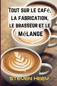 Tout sur le café, la fabrication, le brasseur et le mélange