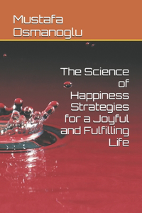 Science of Happiness Strategies for a Joyful and Fulfilling Life
