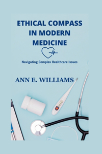 Ethical Compass in Modern Medicine: Navigating Complex Healthcare Issues