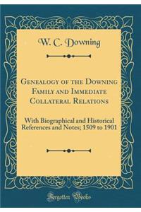 Genealogy of the Downing Family and Immediate Collateral Relations: With Biographical and Historical References and Notes; 1509 to 1901 (Classic Reprint)