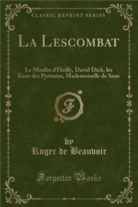 La Lescombat: Le Moulin D'Heilly, David Dick, Les Eaux Des Pyrenees, Mademoiselle de Sens (Classic Reprint)